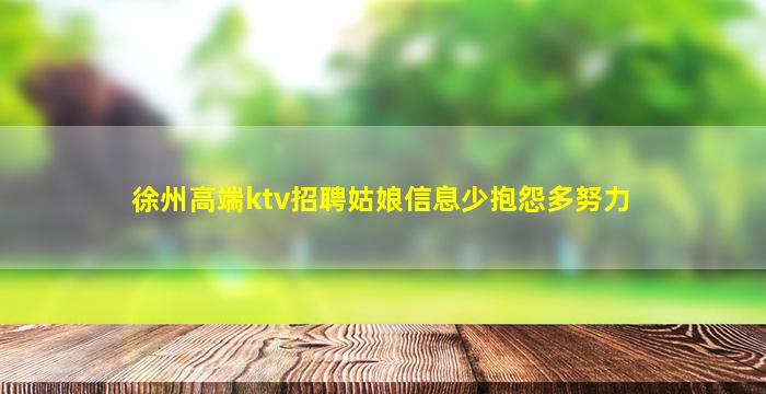 徐州高端ktv招聘姑娘信息少抱怨多努力